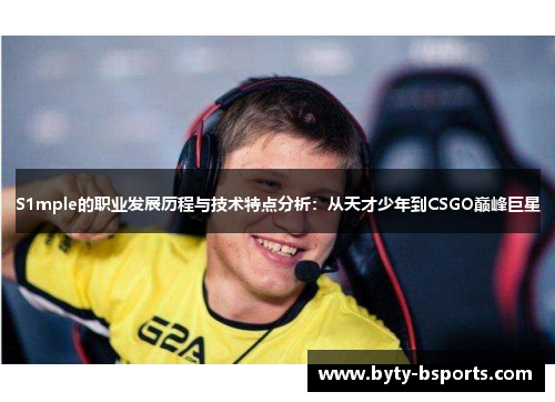 S1mple的职业发展历程与技术特点分析：从天才少年到CSGO巅峰巨星