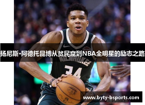 扬尼斯·阿德托昆博从贫民窟到NBA全明星的励志之路