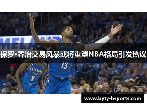 保罗·乔治交易风暴或将重塑NBA格局引发热议