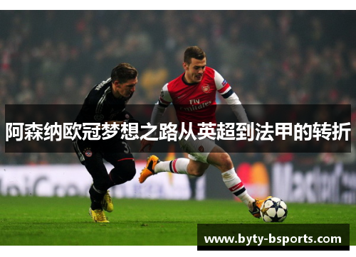 阿森纳欧冠梦想之路从英超到法甲的转折