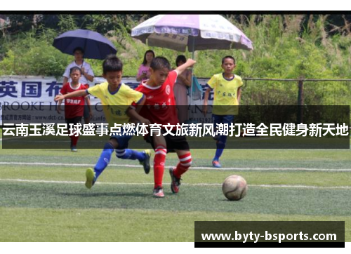 云南玉溪足球盛事点燃体育文旅新风潮打造全民健身新天地