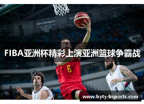 FIBA亚洲杯精彩上演亚洲篮球争霸战