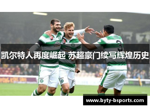 凯尔特人再度崛起 苏超豪门续写辉煌历史