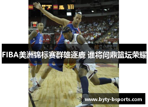 FIBA美洲锦标赛群雄逐鹿 谁将问鼎篮坛荣耀
