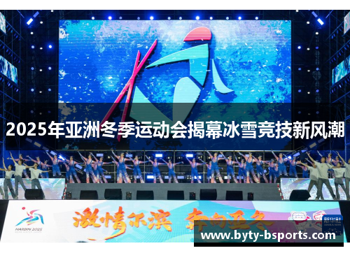 2025年亚洲冬季运动会揭幕冰雪竞技新风潮