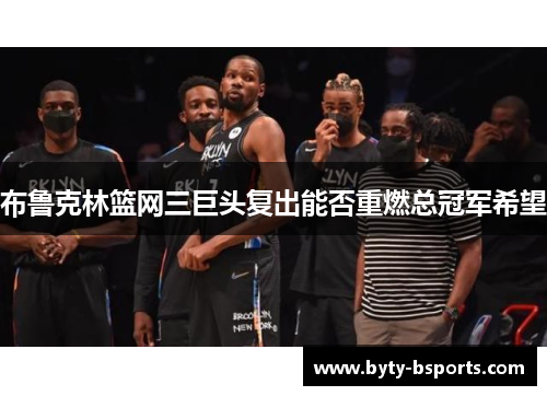 布鲁克林篮网三巨头复出能否重燃总冠军希望