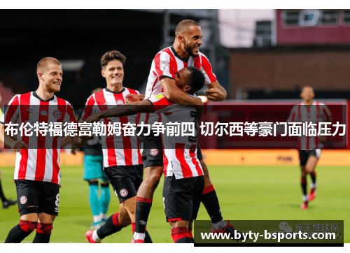 布伦特福德富勒姆奋力争前四 切尔西等豪门面临压力