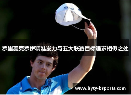 罗里麦克罗伊精准发力与五大联赛目标追求相似之处