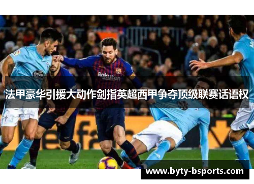 法甲豪华引援大动作剑指英超西甲争夺顶级联赛话语权