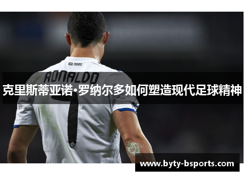 克里斯蒂亚诺·罗纳尔多如何塑造现代足球精神