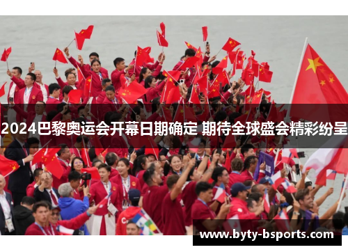 2024巴黎奥运会开幕日期确定 期待全球盛会精彩纷呈