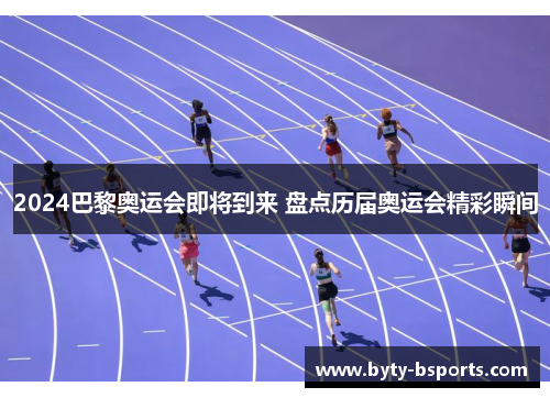2024巴黎奥运会即将到来 盘点历届奥运会精彩瞬间